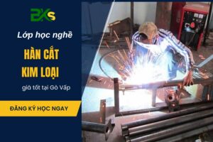 Lớp học nghề Hàn cắt kim loại giá tốt tại Gò Vấp?