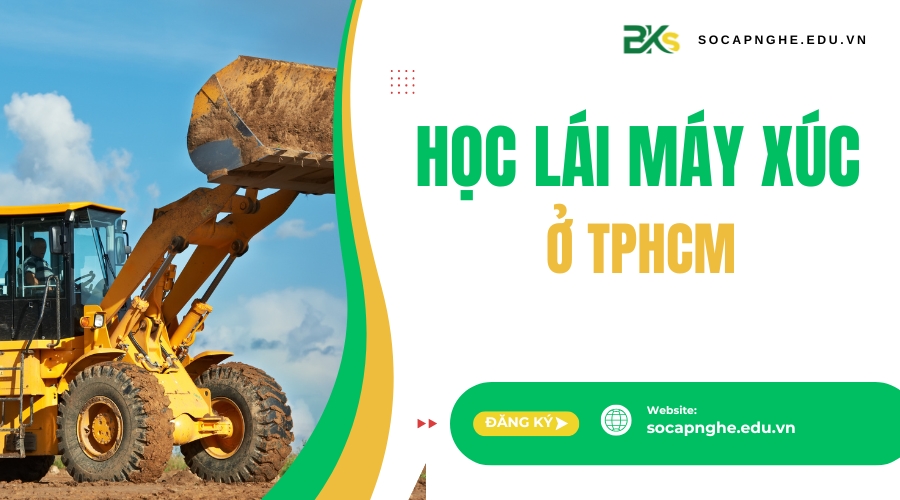 Khóa học lái máy xúc ở TPHCM uy tín giá rẻ