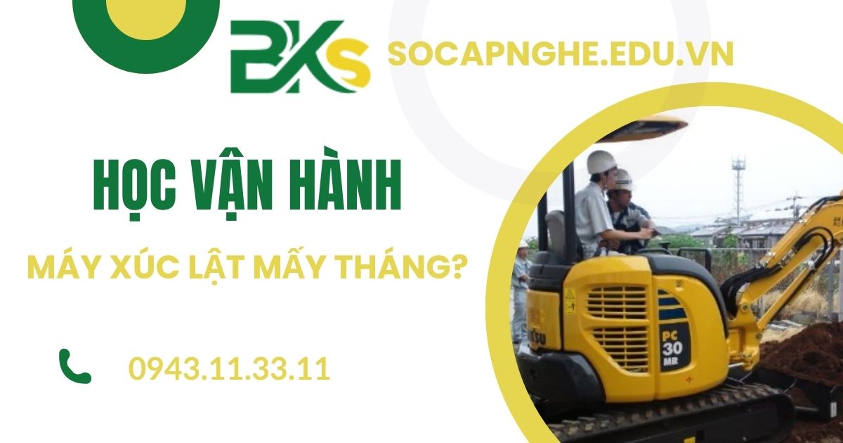Học Vận hành máy xúc lật mấy tháng?