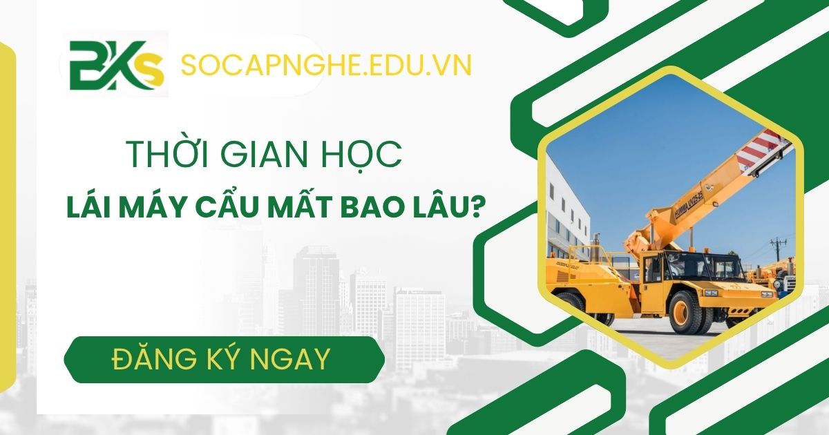 Thời gian học Lái máy cẩu mất bao lâu?